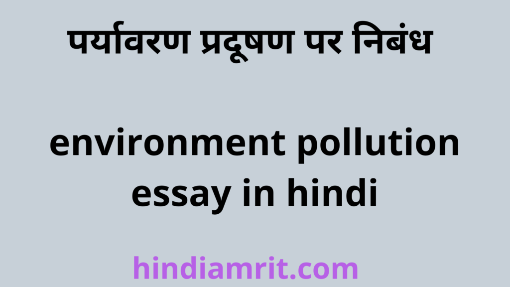 पर्यावरण प्रदूषण पर निबंध, प्रदूषण पर निबंध,paryavaran pradushan par nibandh, environment pollution essay in hindi,essay on environment pollution in hindi,