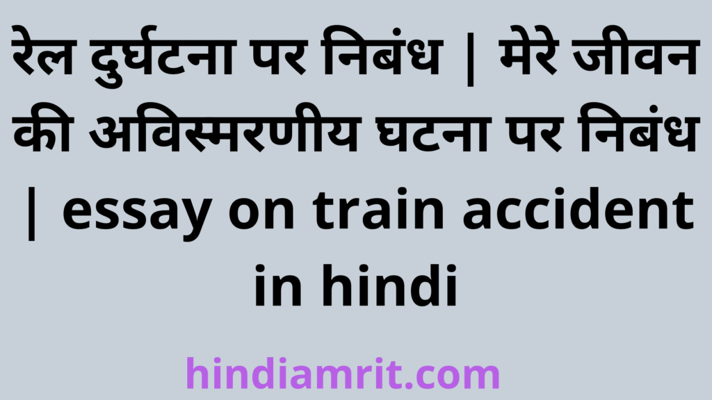 रेल दुर्घटना पर निबंध,मेरे जीवन की अविस्मरणीय घटना पर निबंध,essay on train accident in hindi,rel durghatana par nibandh,train accident essay in hindi,