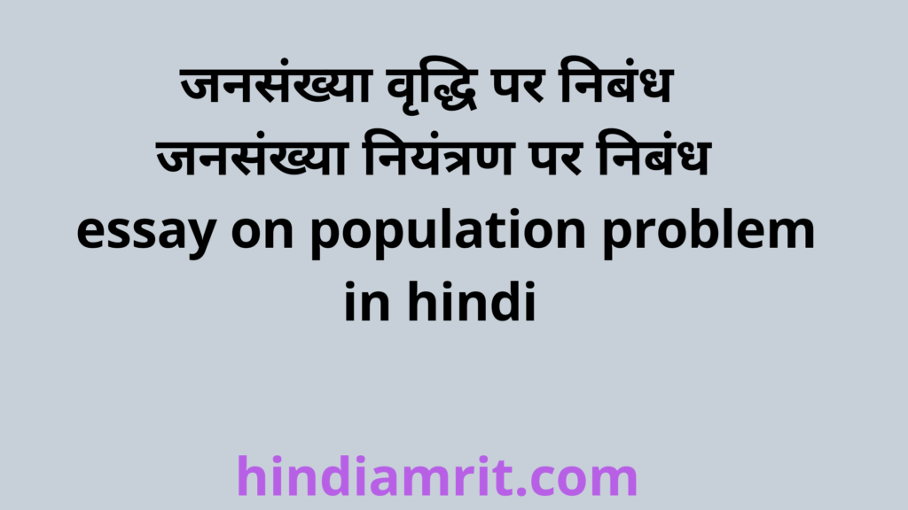 जनसंख्या वृद्धि पर निबंध,जनसंख्या नियंत्रण पर निबंध,essay on population problem in hindi,jansankhya vriddhi par nibandh,jansankhya niyantran par nibandh, population problem essay in hindi,