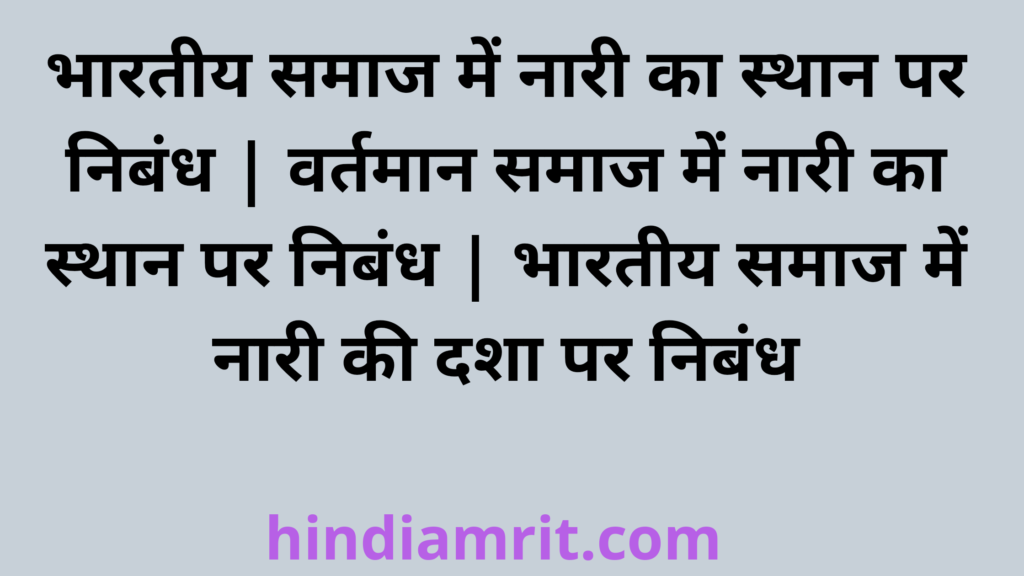 भारतीय समाज में नारी का स्थान पर निबंध,वर्तमान समाज में नारी का स्थान पर निबंध ,भारतीय समाज में नारी की दशा 