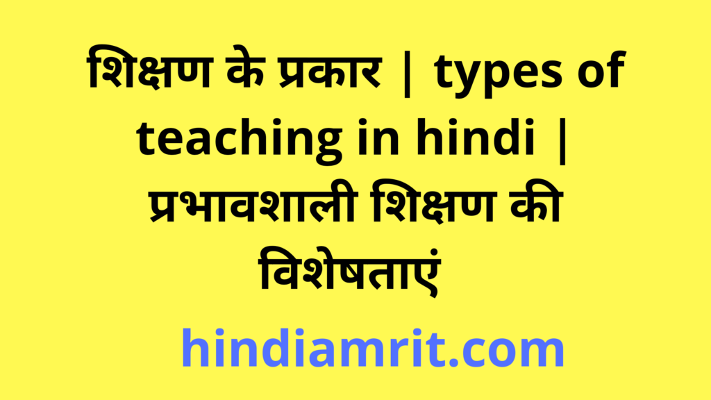 शिक्षण के प्रकार | types of teaching in hindi | प्रभावशाली शिक्षण की विशेषताएं