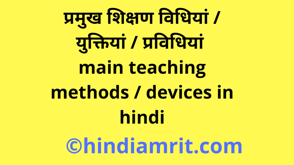 प्रमुख शिक्षण विधियां / युक्तियां / प्रविधियां || main teaching methods / devices in hindi