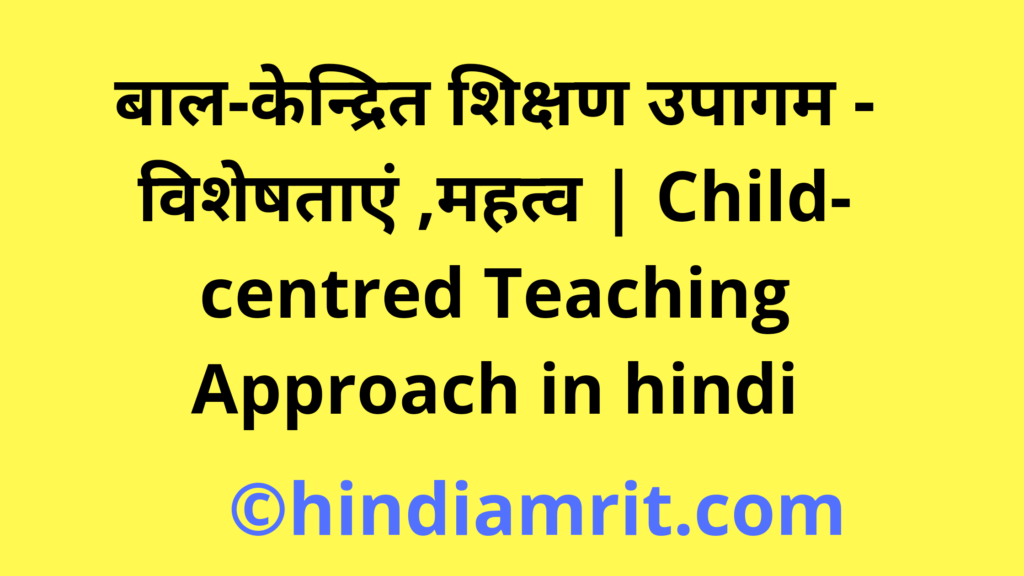 बाल-केन्द्रित शिक्षण उपागम - विशेषताएं ,महत्व | Child-centred Teaching Approach in hindi