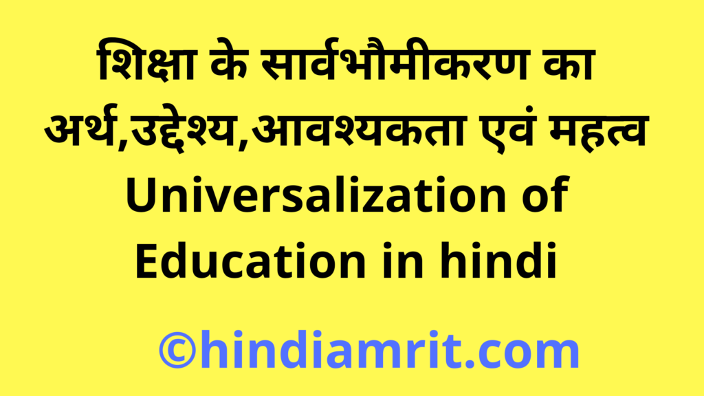 शिक्षा के सार्वभौमीकरण का अर्थ,उद्देश्य,आवश्यकता एवं महत्व / Universalization of Education in hindi