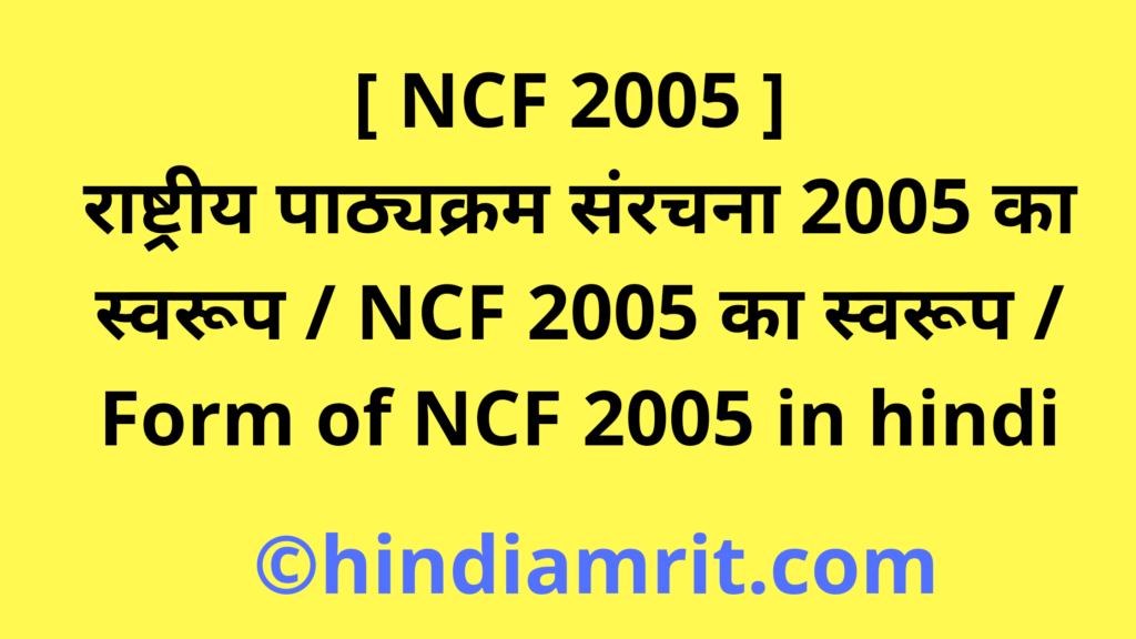 [ NCF 2005 ] राष्ट्रीय पाठ्यक्रम संरचना 2005 का स्वरूप / NCF 2005 का स्वरूप / Form of NCF 2005 in hindi