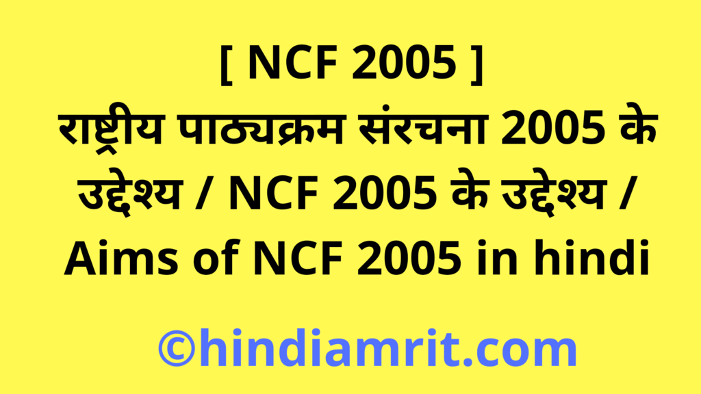 [ NCF 2005 ] राष्ट्रीय पाठ्यक्रम संरचना 2005 के उद्देश्य / NCF 2005 के उद्देश्य / Aims of NCF 2005 in hindi