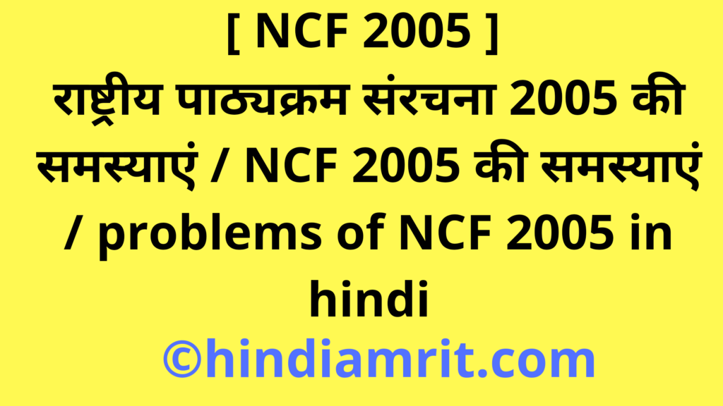 [ NCF 2005 ] राष्ट्रीय पाठ्यक्रम संरचना 2005 की समस्याएं / NCF 2005 की समस्याएं / problems of NCF 2005 in hindi