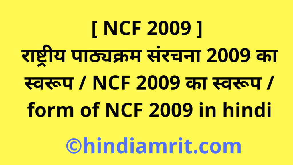 [ NCF 2009 ] राष्ट्रीय पाठ्यक्रम संरचना 2009 का स्वरूप / NCF 2009 का स्वरूप / form of NCF 2009 in hindi
