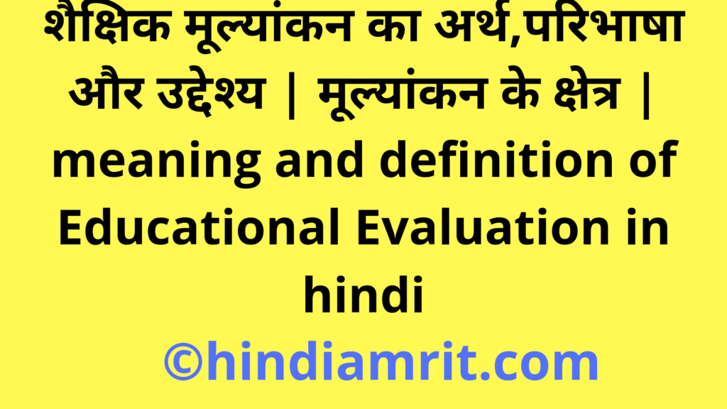 शैक्षिक मूल्यांकन का अर्थ,परिभाषा और उद्देश्य | मूल्यांकन के क्षेत्र | meaning and definition of Educational Evaluation in hindi ﻿