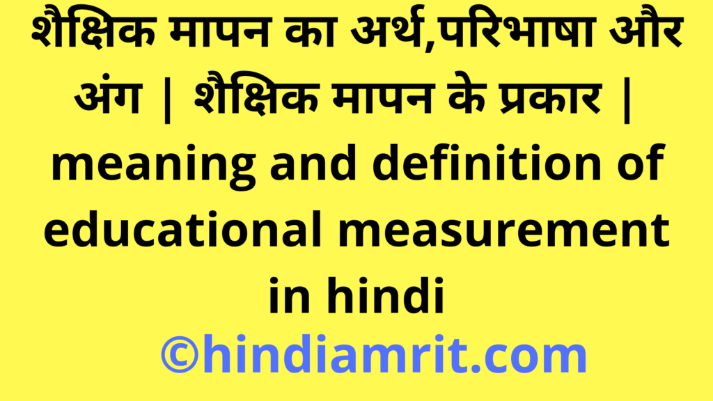 शैक्षिक मापन का अर्थ,परिभाषा और अंग | शैक्षिक मापन के प्रकार | meaning and definition of educational measurement in hindi