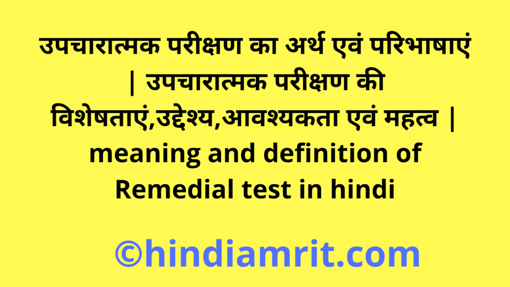 उपचारात्मक परीक्षण का अर्थ एवं परिभाषाएं | उपचारात्मक परीक्षण की विशेषताएं,उद्देश्य,आवश्यकता एवं महत्व | meaning and definition of Remedial test in hindi