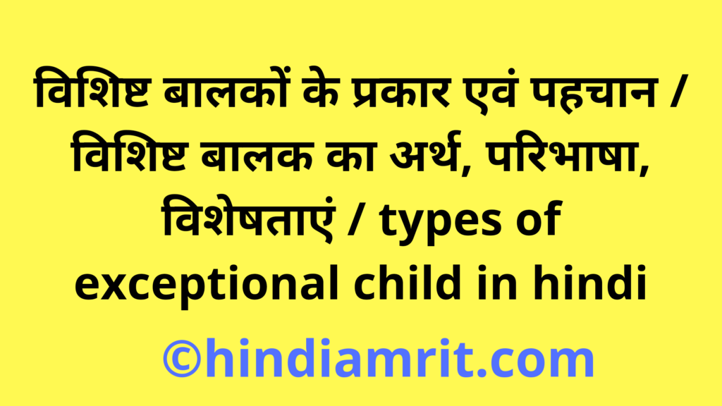 विशिष्ट बालकों के प्रकार एवं पहचान / विशिष्ट बालक का अर्थ, परिभाषा, विशेषताएं / types of exceptional child in hindi