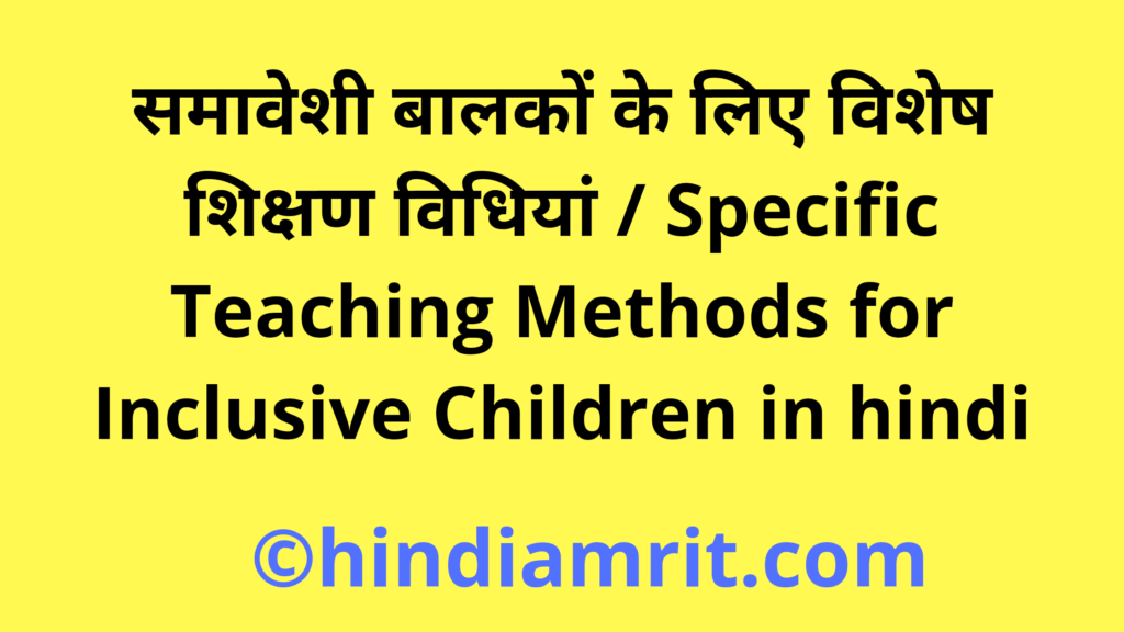 समावेशी बालकों के लिए विशेष शिक्षण विधियां / Specific Teaching Methods for Inclusive Children in hindi