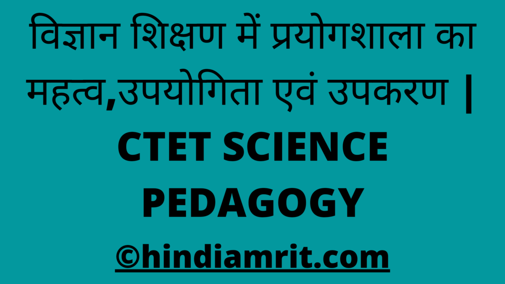 विज्ञान शिक्षण में प्रयोगशाला का महत्व,उपयोगिता एवं उपकरण  | CTET SCIENCE PEDAGOGY