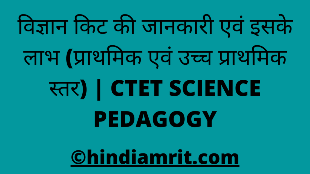 विज्ञान किट की जानकारी एवं इसके लाभ (प्राथमिक एवं उच्च प्राथमिक स्तर) | CTET SCIENCE PEDAGOGY