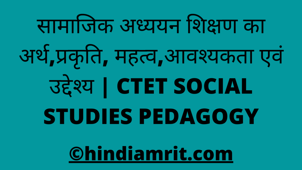 सामाजिक अध्ययन शिक्षण का अर्थ,प्रकृति, महत्व,आवश्यकता एवं उद्देश्य | CTET SOCIAL STUDIES PEDAGOGY