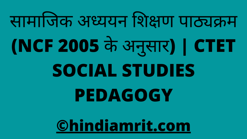 सामाजिक अध्ययन शिक्षण पाठ्यक्रम (NCF 2005 के अनुसार) | CTET SOCIAL STUDIES PEDAGOGY