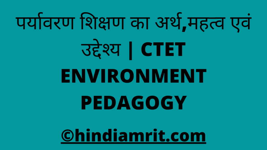 पर्यावरण शिक्षण का अर्थ,महत्व एवं उद्देश्य | CTET ENVIRONMENT PEDAGOGY