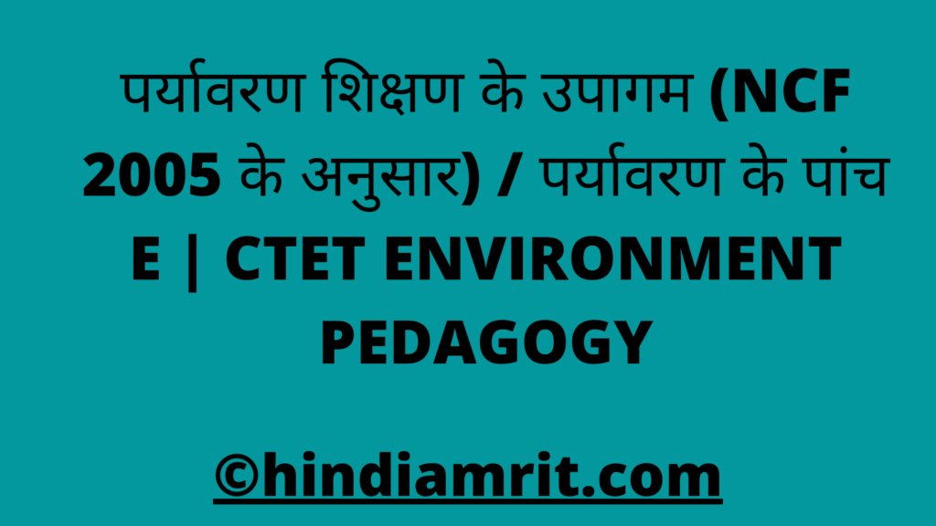 पर्यावरण शिक्षण के उपागम (NCF 2005 के अनुसार) / पर्यावरण के पांच E | CTET ENVIRONMENT PEDAGOGY