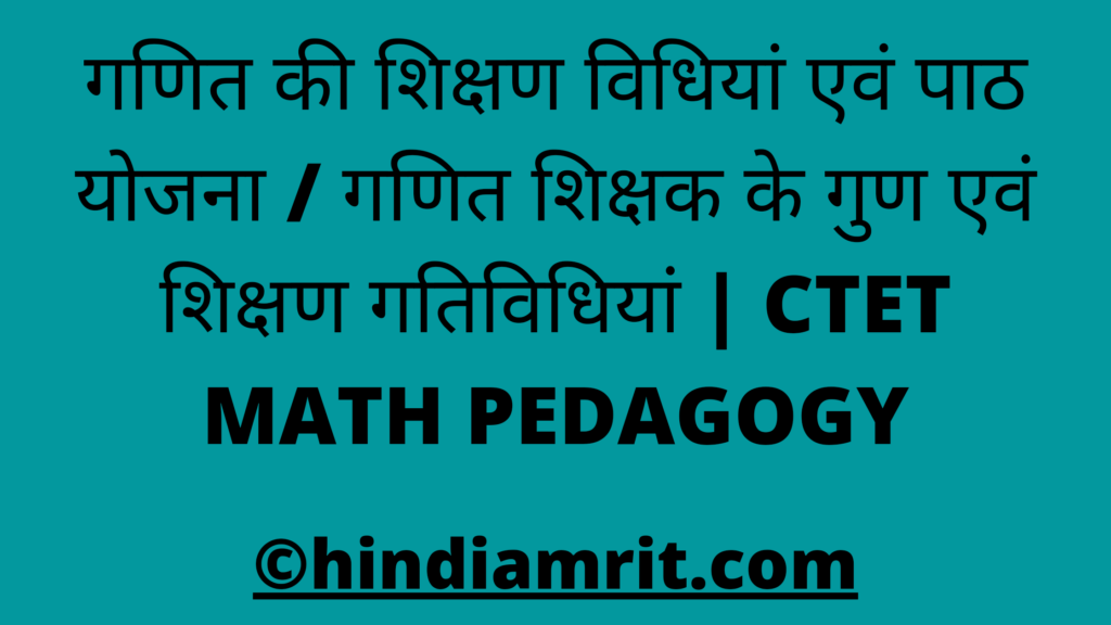 गणित की शिक्षण विधियां एवं पाठ योजना / गणित शिक्षक के गुण एवं शिक्षण गतिविधियां | CTET MATH PEDAGOGY