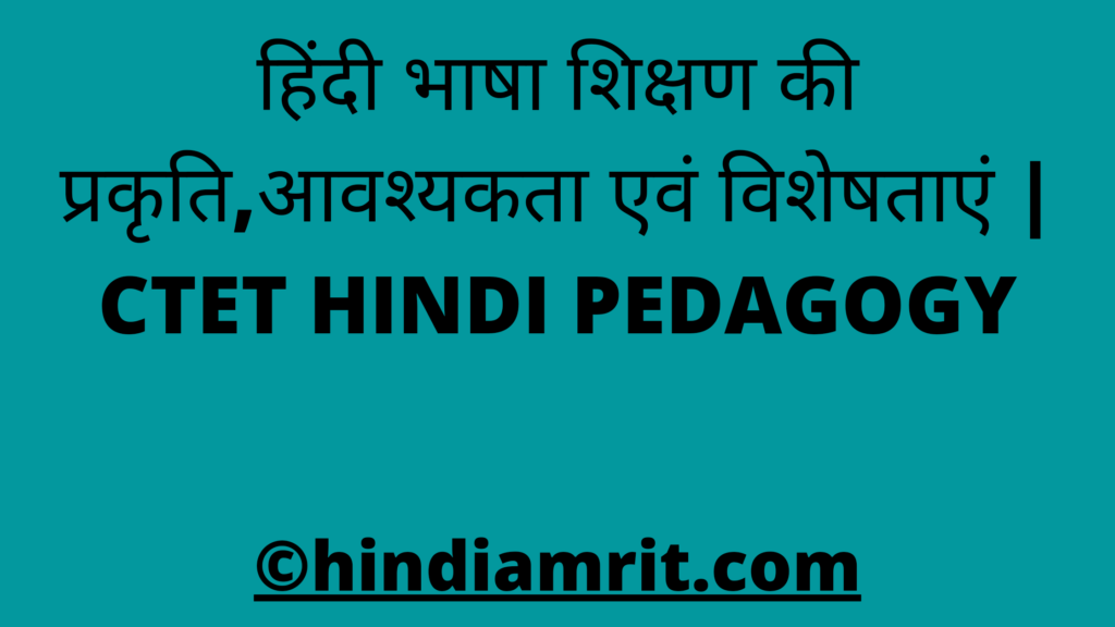 हिंदी भाषा शिक्षण की प्रकृति,आवश्यकता एवं विशेषताएं | CTET HINDI PEDAGOGY