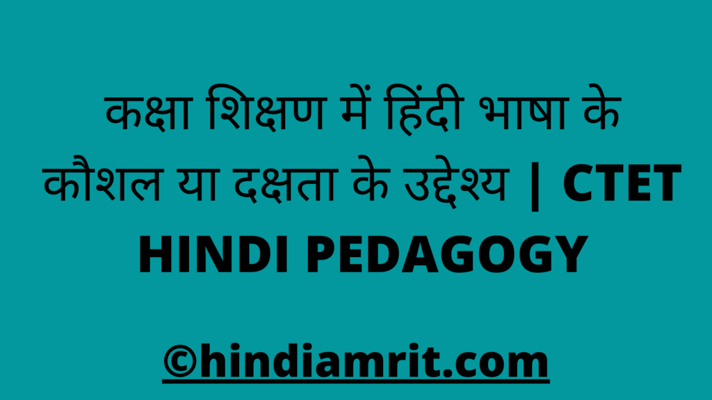 कक्षा शिक्षण में हिंदी भाषा के कौशल या दक्षता के उद्देश्य | CTET HINDI PEDAGOGY